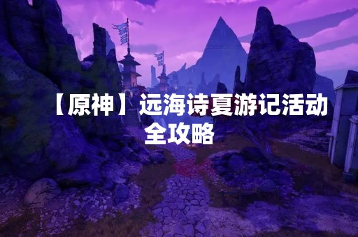 【原神】远海诗夏游记活动全攻略