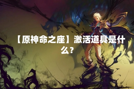 【原神命之座】激活道具是什么？