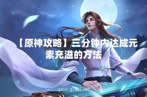 【原神攻略】三分钟内达成元素充溢的方法