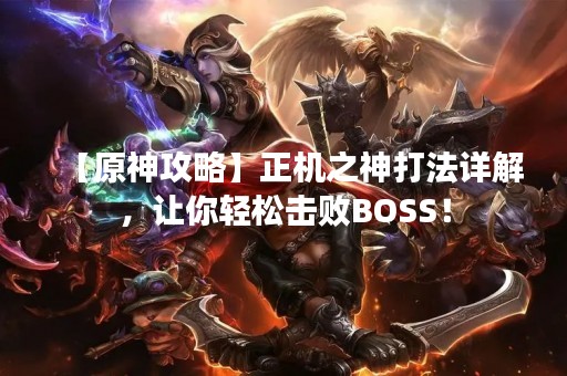 【原神攻略】正机之神打法详解，让你轻松击败BOSS！