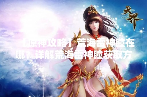 【原神攻略】荒海雷神瞳在哪？详解荒海雷神瞳获取方法