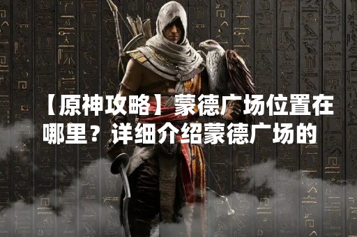 【原神攻略】蒙德广场位置在哪里？详细介绍蒙德广场的位置和特色