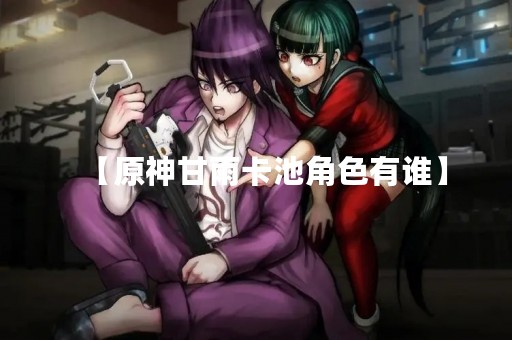 【原神甘雨卡池角色有谁】
