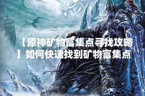 【原神矿物富集点寻找攻略】如何快速找到矿物富集点？
