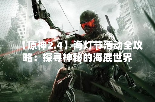 【原神2.4】海灯节活动全攻略：探寻神秘的海底世界