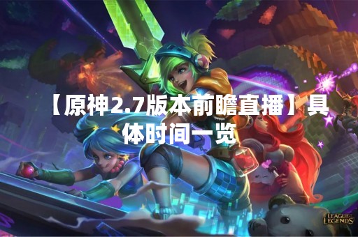 【原神2.7版本前瞻直播】具体时间一览