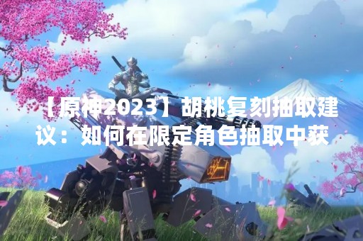 【原神2023】胡桃复刻抽取建议：如何在限定角色抽取中获得胡桃？