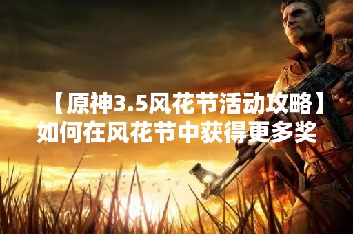【原神3.5风花节活动攻略】如何在风花节中获得更多奖励？