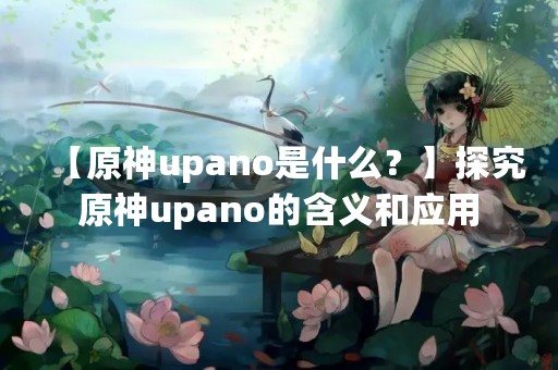 【原神upano是什么？】探究原神upano的含义和应用