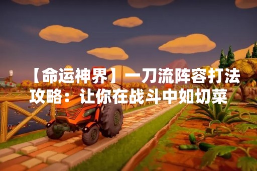 【命运神界】一刀流阵容打法攻略：让你在战斗中如切菜般轻松