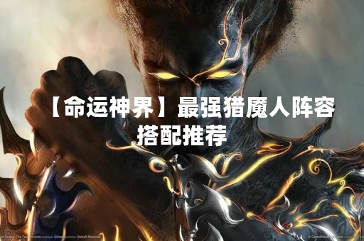 【命运神界】最强猎魇人阵容搭配推荐