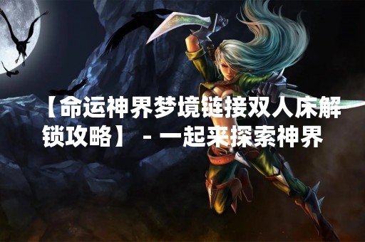 【命运神界梦境链接双人床解锁攻略】 - 一起来探索神界梦境的奥秘吧！