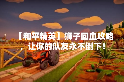 【和平精英】狮子回血攻略，让你的队友永不倒下！