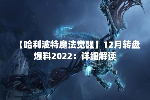【哈利波特魔法觉醒】12月转盘爆料2022：详细解读