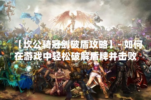【坎公骑冠剑破盾攻略】- 如何在游戏中轻松破解盾牌并击败敌人？