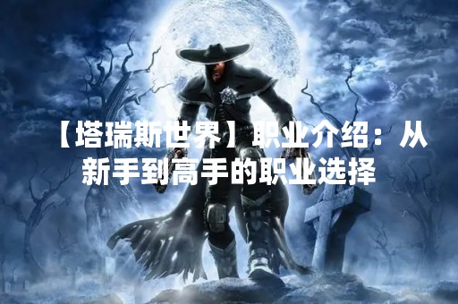 【塔瑞斯世界】职业介绍：从新手到高手的职业选择
