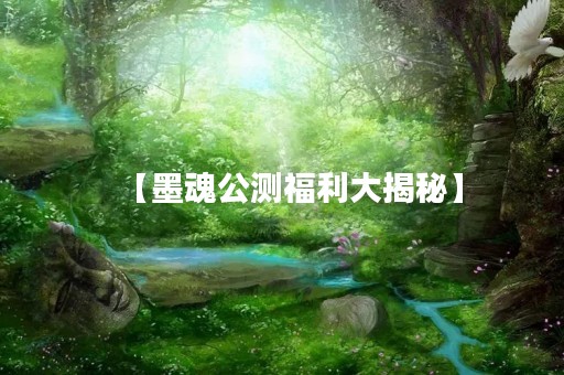 【墨魂公测福利大揭秘】