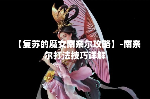 【复苏的魔女南奈尔攻略】-南奈尔打法技巧详解