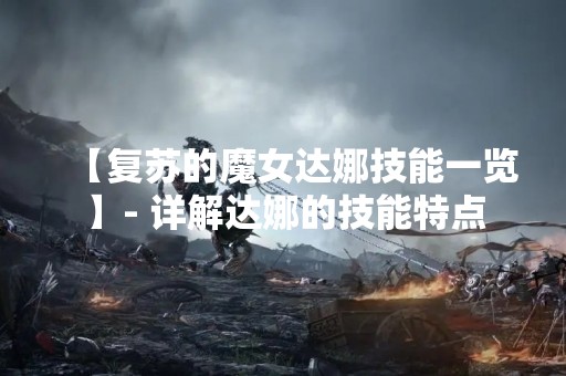 【复苏的魔女达娜技能一览】- 详解达娜的技能特点