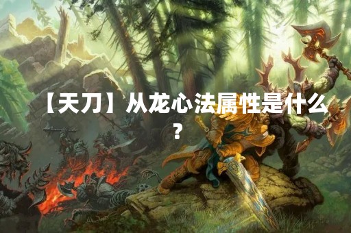 【天刀】从龙心法属性是什么？