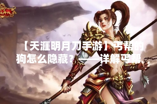 【天涯明月刀手游】丐帮的狗怎么隐藏？——详解丐帮狗的使用方法