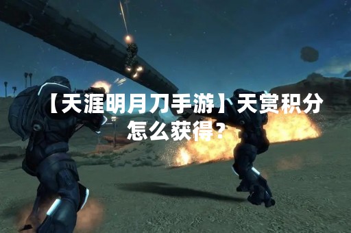 【天涯明月刀手游】天赏积分怎么获得？