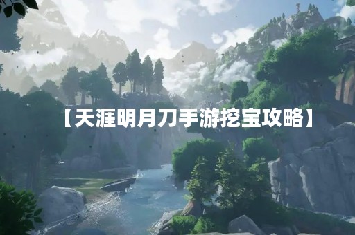 【天涯明月刀手游挖宝攻略】