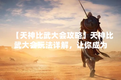 【天神比武大会攻略】天神比武大会玩法详解，让你成为顶尖强者！