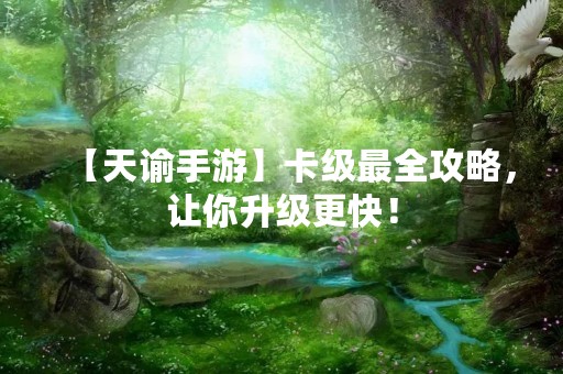 【天谕手游】卡级最全攻略，让你升级更快！