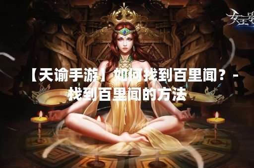 【天谕手游】如何找到百里闻？-找到百里闻的方法