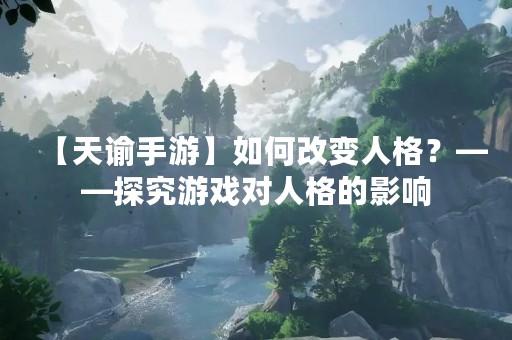 【天谕手游】如何改变人格？——探究游戏对人格的影响