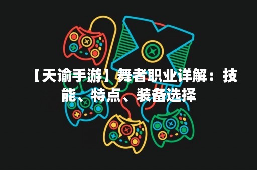 【天谕手游】舞者职业详解：技能、特点、装备选择