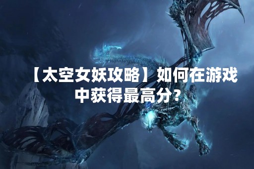 【太空女妖攻略】如何在游戏中获得最高分？