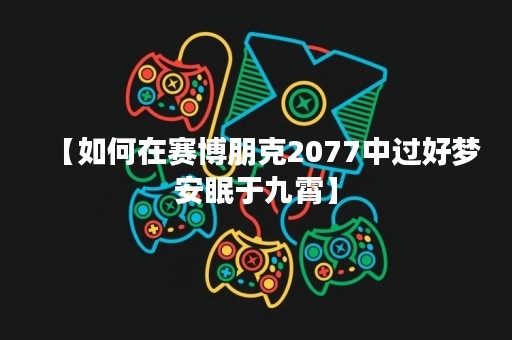 【如何在赛博朋克2077中过好梦安眠于九霄】