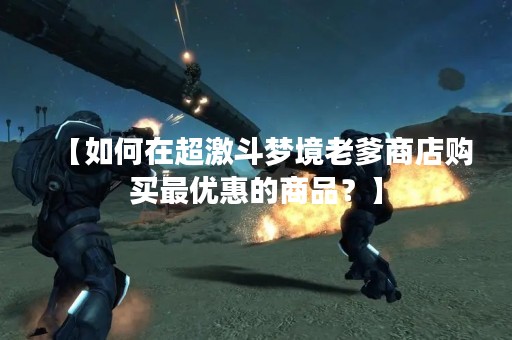 【如何在超激斗梦境老爹商店购买最优惠的商品？】
