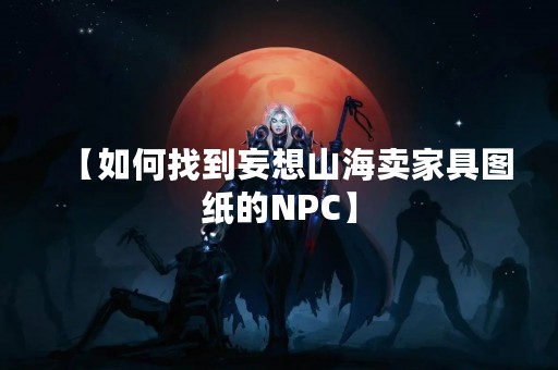 【如何找到妄想山海卖家具图纸的NPC】