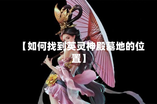 【如何找到英灵神殿墓地的位置】