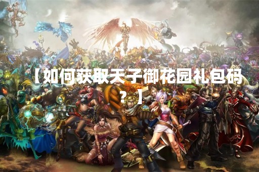 【如何获取天子御花园礼包码？】