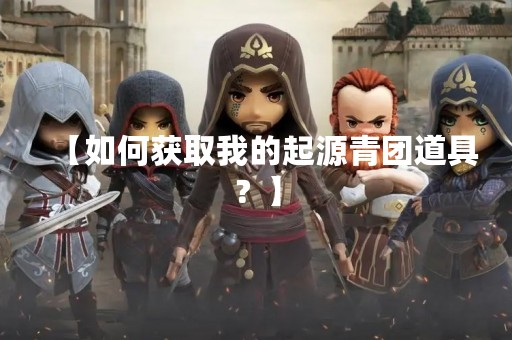 【如何获取我的起源青团道具？】
