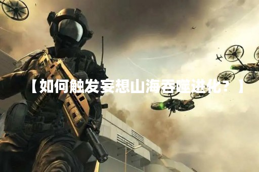 【如何触发妄想山海吞噬进化？】
