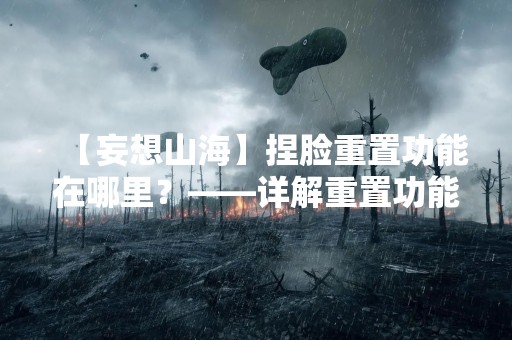 【妄想山海】捏脸重置功能在哪里？——详解重置功能的使用方法