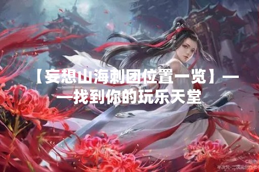 【妄想山海刺团位置一览】——找到你的玩乐天堂