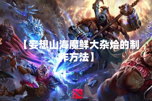 【妄想山海魔鲜大杂烩的制作方法】