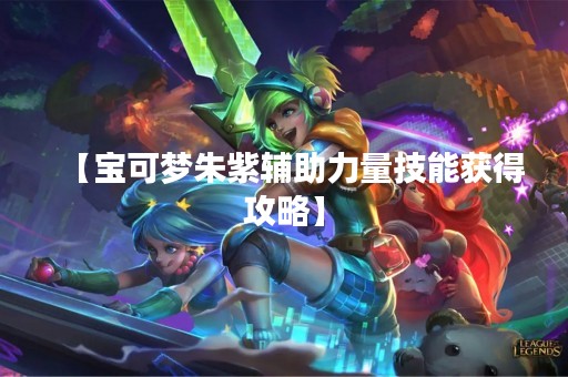 【宝可梦朱紫辅助力量技能获得攻略】