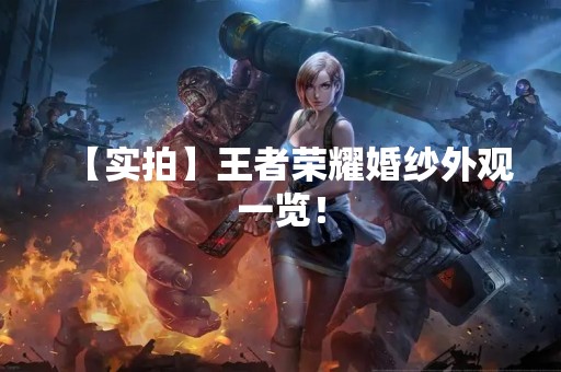 【实拍】王者荣耀婚纱外观一览！