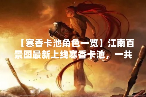 【寒香卡池角色一览】江南百景图最新上线寒香卡池，一共有哪些角色值得期待？