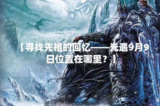 【寻找先祖的回忆——光遇9月9日位置在哪里？】