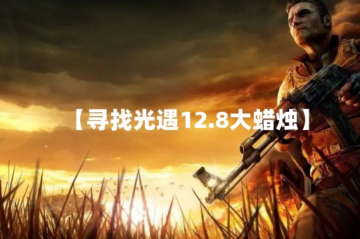 【寻找光遇12.8大蜡烛】