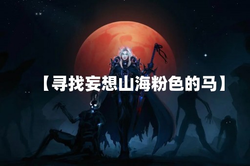 【寻找妄想山海粉色的马】