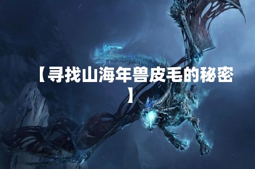 【寻找山海年兽皮毛的秘密】